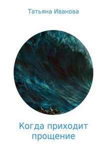 Когда приходит прощение - Татьяна Иванова