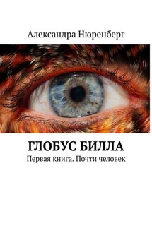 Глобус Билла. Первая книга. Почти человек - Александра Нюренберг