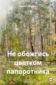 Не обожгись цветком папоротника - Арина Бугровская