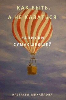 Как быть, а не казаться. Записки сумасшедшей. - Настасья Михайлова