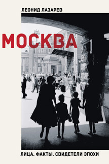 Москва. Лица. Факты. Свидетели эпохи - Леонид Лазарев