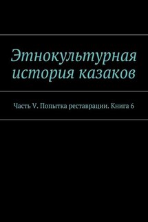 Этнокультурная история казаков. Часть V. Попытка реставрации. Книга 6
