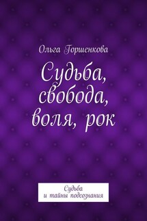 Судьба, свобода, воля, рок. Судьба и тайны подсознания - Ольга Горшенкова
