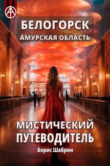 Белогорск Амурская область. Мистический путеводитель - Борис Шабрин