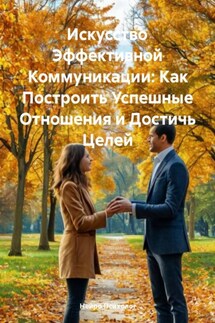 Искусство Эффективной Коммуникации: Как Построить Успешные Отношения и Достичь Целей - Нейро Психолог