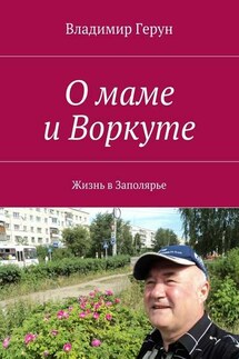О маме и Воркуте. Жизнь в Заполярье - Владимир Герун