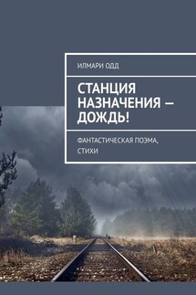 Станция назначения – Дождь! Фантастическая поэма, стихи - Илмари Одд