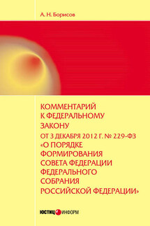 Комментарий к Федеральному закону от 3 декабря 2012 г. №229-ФЗ «О порядке формирования Совета Федерации Федерального собрания Российской Федерации» (постатейный) - Александр Борисов