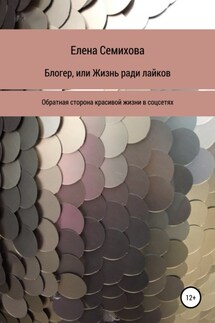Блогер, или Жизнь ради лайков - Елена Семихова
