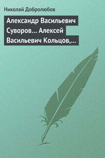 Александр Васильевич Суворов… Алексей Васильевич Кольцов, его жизнь и сочинения… - Николай Добролюбов