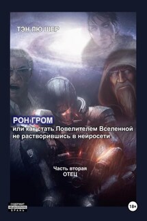 Рон Гром или как стать Повелителем Вселенной, не растворившись в нейросети. Часть вторая. Отец - Тэн Лю Шер