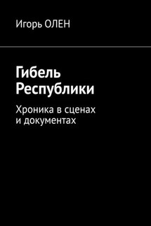 Гибель Республики. Хроника в сценах и документах - Игорь Олен