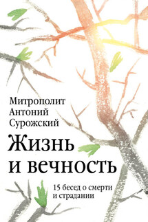 Жизнь и вечность. 15 бесед о смерти и страдании - Антоний Сурожский
