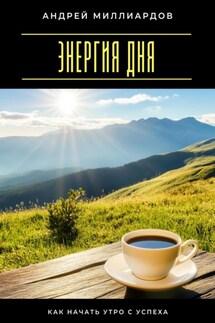 Энергия дня. Как начать утро с успеха - Андрей Миллиардов