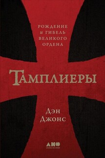 Тамплиеры. Рождение и гибель великого ордена - Дэн Джонс
