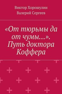 «От тюрьмы да от чумы…». Путь доктора Коффера - Виктор Анатольевич Хорошулин, Валерий Васильевич Сергеев