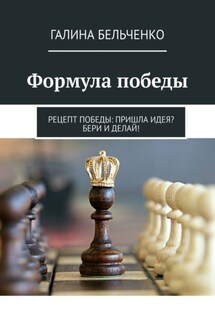 Формула победы. Рецепт победы: Пришла идея? Бери и делай! - Галина Бельченко