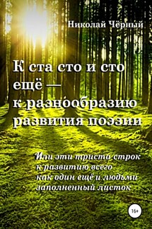 К ста сто и сто ещё – к разнообразию развития поэзии. Или эти триста строк к развитию всего как один ещё и людьми заполненный листок - Николай Чёрный