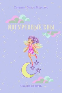 Йогуртовые сны. Сказка на ночь - Татьяна Олива Моралес