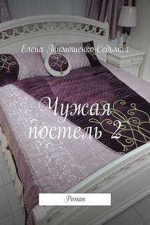 Чужая постель 2. Роман - Елена Тимошенко-Седьмая