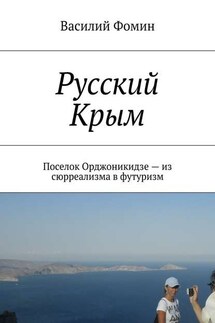 Русский Крым. Поселок Орджоникидзе – из сюрреализма в футуризм - Василий Фомин