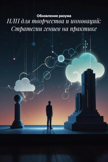 НЛП для творчества и инноваций: Стратегии гениев на практике - Обновление разума