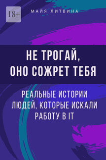 Не трогай, оно сожрет тебя! Реальные истории людей, которые искали работу в IT. Оффер найдет каждый - Майя Литвина
