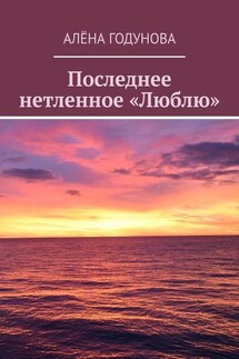 Последнее нетленное «Люблю» - Алёна Годунова