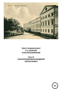 «DIXI ET ANIMAM LEVAVI». В. А. Игнатьев и его воспоминания. Часть IV. Казанская духовная академия начала XX века - Василий Алексеевич Игнатьев, Виталий Георгиевич Бояршинов