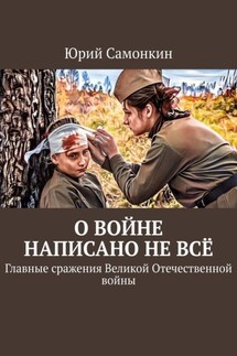 О войне написано не всё. Главные сражения Великой Отечественной войны - Юрий Самонкин