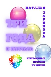 Три года и полчаса. Невероятные истории из жизни - Наталья Зарянова