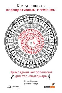 Как управлять корпоративным племенем - Итске Крамер, Даниэль Браун