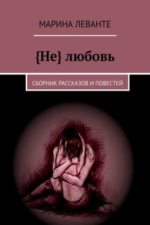{Не} любовь. Сборник рассказов и повестей - Марина Леванте