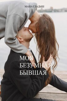 Моя безумная бывшая - Маша Гладыш