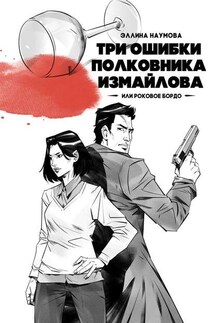 Три ошибки полковника Измайлова, или Роковое бордо. Полина и Измайлов - Эллина Наумова