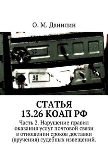 Статья 13.26 КоАП РФ. Часть 2. Нарушение правил оказания услуг почтовой связи в отношении сроков доставки (вручения) судебных извещений - О. Данилин
