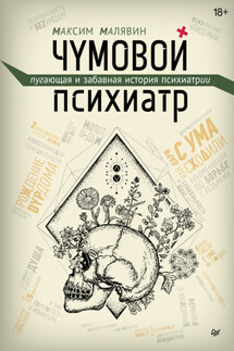 Чумовой психиатр. Пугающая и забавная история психиатрии - Максим Малявин