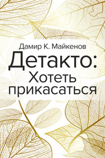 Детакто. Хотеть прикасаться - Дамир Майкенов