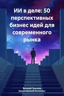 ИИ в деле: 50 перспективных бизнес идей для современного рынка - Виталий Александрович Гульчеев, Искусственный Интеллект