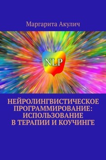 Нейролингвистическое программирование: использование в терапии и коучинге - Маргарита Акулич
