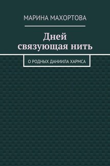 Дней связующая нить. О родных Даниила Хармса - Марина Махортова