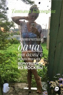 Эротическая дача от дамы в практиках, вернувшейся из Москвы - Татьяна Баховцева
