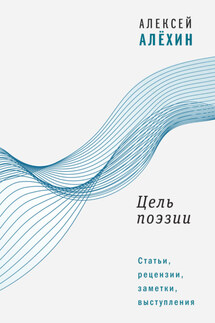 Цель поэзии. Статьи, рецензии, заметки, выступления - Алексей Алёхин