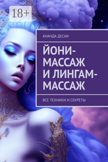 Йони-массаж и лингам-массаж. Все техники и секреты - Ананда Десаи