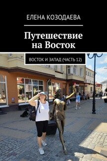 Путешествие на Восток. Восток и Запад (часть 12) - Елена Козодаева