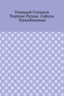 Творение Разума. Софизм. Термодинамика - Геннадий Степанов