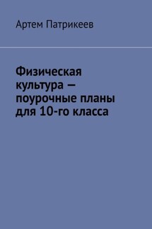 Физическая культура – поурочные планы для 10-го класса - Артем Патрикеев