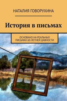 История в письмах. Основано на реальных письмах 60-летней давности - Наталия Говорухина