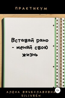 Вставай рано – меняй свою жизнь. Практикум - Алёна Silivren