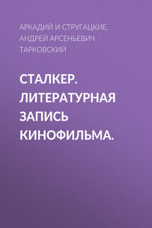 Сталкер. Литературная запись кинофильма. - Аркадий и Борис Стругацкие, Андрей Арсеньевич Тарковский